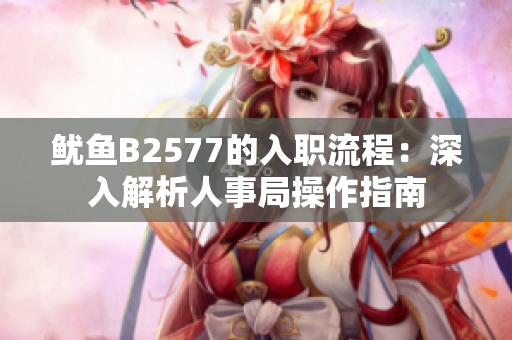 魷魚(yú)B2577的入職流程：深入解析人事局操作指南