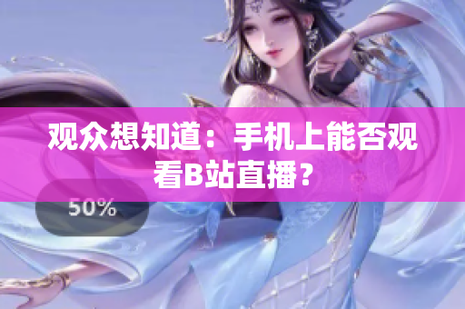 觀眾想知道：手機上能否觀看B站直播？