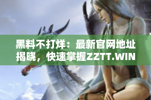黑料不打烊：最新官網(wǎng)地址揭曉，快速掌握Z(yǔ)ZTT.WIN，暢享盡情獨(dú)家八卦！