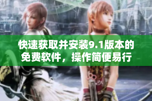 快速獲取并安裝9.1版本的免費軟件，操作簡便易行
