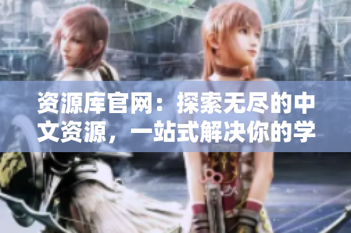資源庫官網(wǎng)：探索無盡的中文資源，一站式解決你的學(xué)習(xí)需求