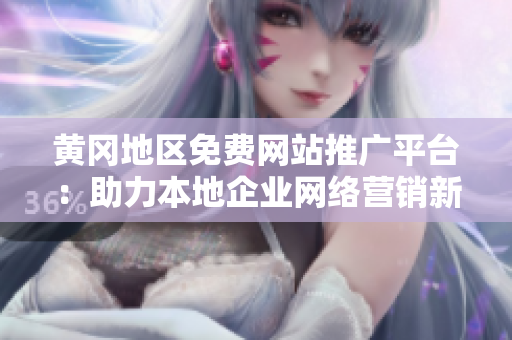 黃岡地區(qū)免費(fèi)網(wǎng)站推廣平臺(tái)：助力本地企業(yè)網(wǎng)絡(luò)營(yíng)銷新途徑