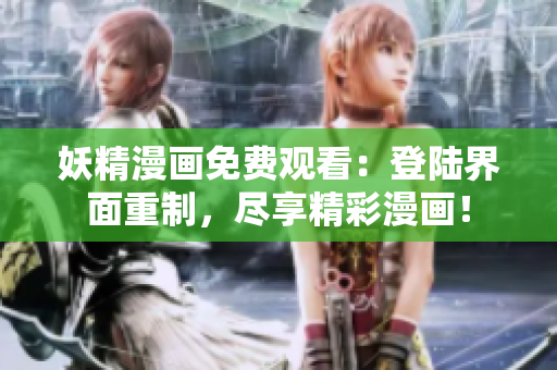 妖精漫畫(huà)免費(fèi)觀看：登陸界面重制，盡享精彩漫畫(huà)！