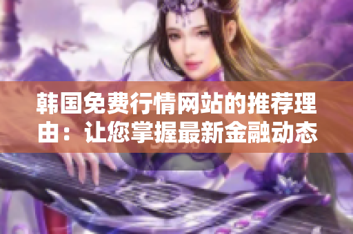 韓國免費行情網站的推薦理由：讓您掌握最新金融動態(tài)，抓住投資時機