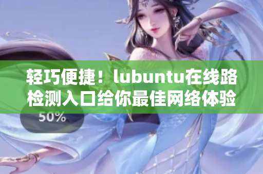 輕巧便捷！lubuntu在線路檢測入口給你最佳網絡體驗