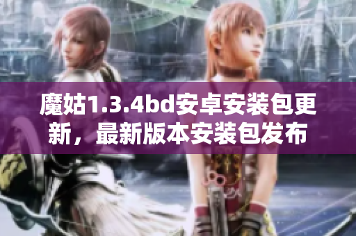 魔姑1.3.4bd安卓安裝包更新，最新版本安裝包發(fā)布