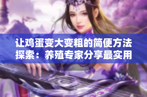 讓雞蛋變大變粗的簡(jiǎn)便方法探索：養(yǎng)殖專家分享最實(shí)用技巧