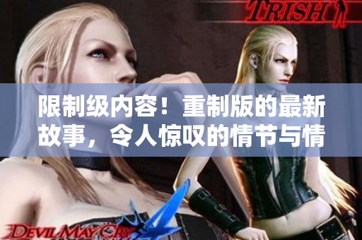 限制級(jí)內(nèi)容！重制版的最新故事，令人驚嘆的情節(jié)與情感