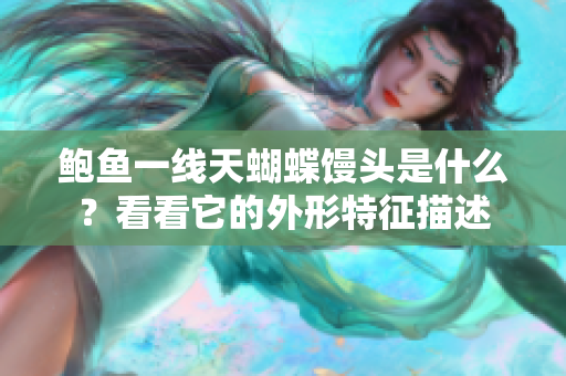 鮑魚一線天蝴蝶饅頭是什么？看看它的外形特征描述