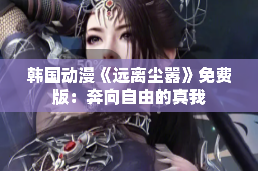 韓國(guó)動(dòng)漫《遠(yuǎn)離塵囂》免費(fèi)版：奔向自由的真我