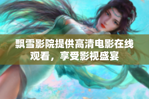 飄雪影院提供高清電影在線(xiàn)觀看，享受影視盛宴