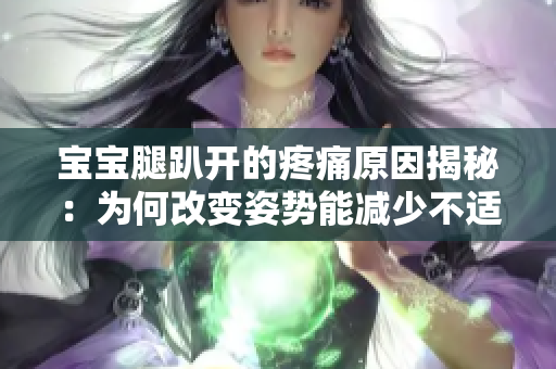 寶寶腿趴開的疼痛原因揭秘：為何改變姿勢能減少不適？