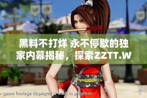 黑料不打烊 永不停歇的獨(dú)家內(nèi)幕揭秘，探索ZZTT.WIN最新官網(wǎng)