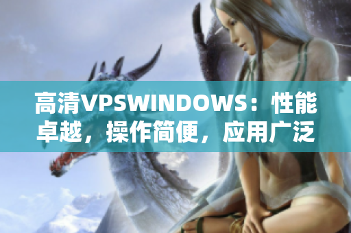 高清VPSWINDOWS：性能卓越，操作簡便，應(yīng)用廣泛