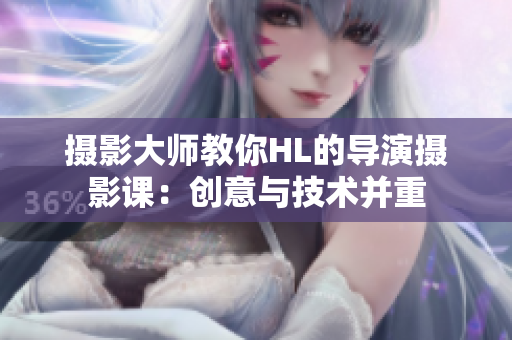 攝影大師教你HL的導(dǎo)演攝影課：創(chuàng)意與技術(shù)并重