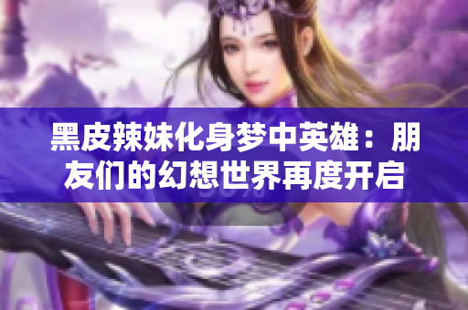 黑皮辣妹化身夢(mèng)中英雄：朋友們的幻想世界再度開啟