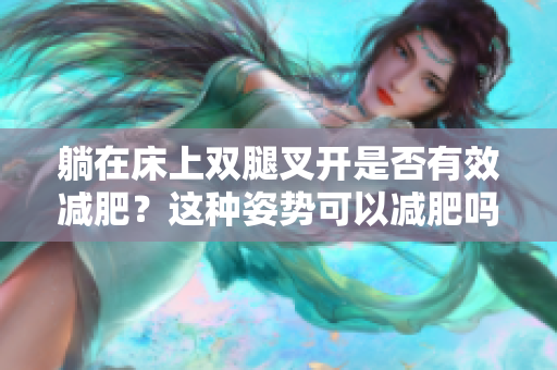 躺在床上雙腿叉開是否有效減肥？這種姿勢(shì)可以減肥嗎？