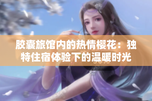 膠囊旅館內(nèi)的熱情櫻花：獨特住宿體驗下的溫暖時光