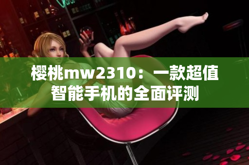 櫻桃mw2310：一款超值智能手機的全面評測