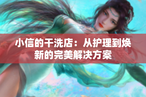 小信的干洗店：從護(hù)理到煥新的完美解決方案