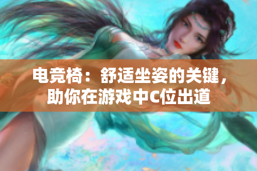 電競(jìng)椅：舒適坐姿的關(guān)鍵，助你在游戲中C位出道