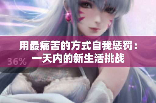 用最痛苦的方式自我懲罰：一天內(nèi)的新生活挑戰(zhàn)