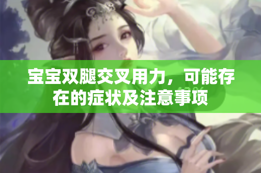 寶寶雙腿交叉用力，可能存在的癥狀及注意事項(xiàng)