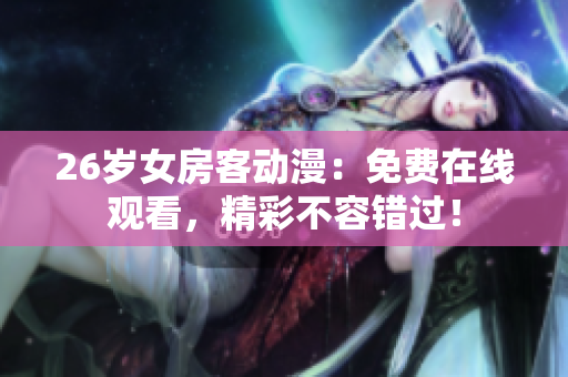 26歲女房客動漫：免費在線觀看，精彩不容錯過！
