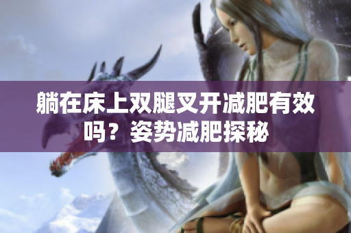 躺在床上雙腿叉開減肥有效嗎？姿勢減肥探秘