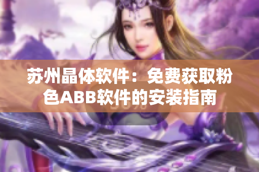 蘇州晶體軟件：免費(fèi)獲取粉色ABB軟件的安裝指南