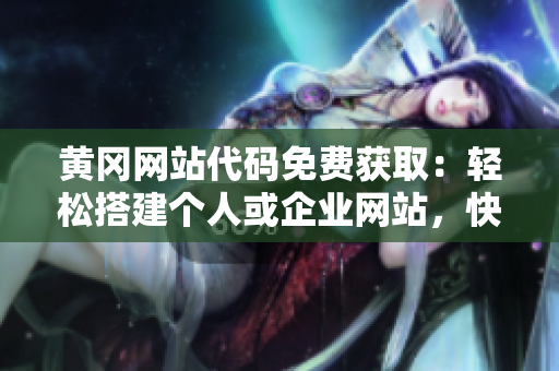 黃岡網(wǎng)站代碼免費(fèi)獲?。狠p松搭建個(gè)人或企業(yè)網(wǎng)站，快速上手！