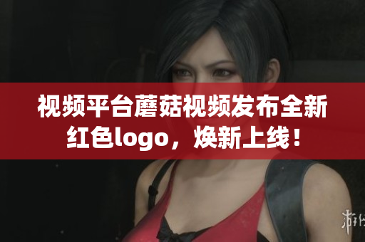 視頻平臺(tái)蘑菇視頻發(fā)布全新紅色logo，煥新上線！