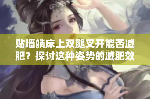貼墻躺床上雙腿叉開能否減肥？探討這種姿勢(shì)的減肥效果