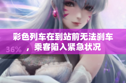 彩色列車在到站前無法剎車，乘客陷入緊急狀況