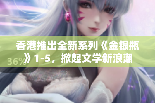 香港推出全新系列《金銀瓶》1-5，掀起文學(xué)新浪潮