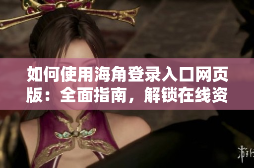 如何使用海角登錄入口網(wǎng)頁(yè)版：全面指南，解鎖在線資源與功能