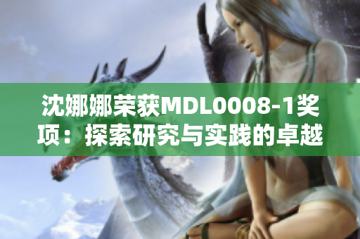 沈娜娜榮獲MDL0008-1獎項(xiàng)：探索研究與實(shí)踐的卓越成就