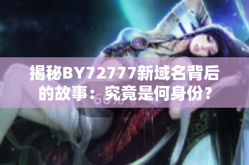揭秘BY72777新域名背后的故事：究竟是何身份？