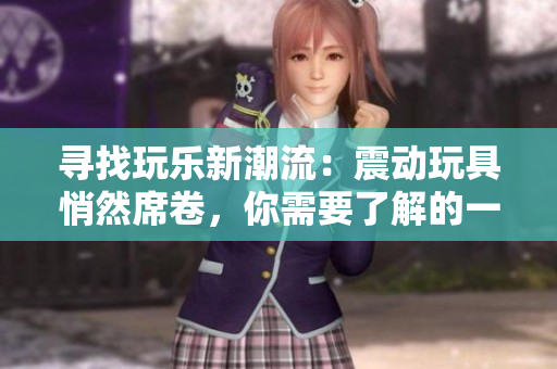 尋找玩樂新潮流：震動玩具悄然席卷，你需要了解的一切