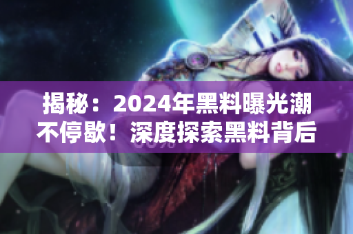 揭秘：2024年黑料曝光潮不停歇！深度探索黑料背后的故事