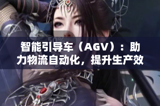 智能引導(dǎo)車(chē)（AGV）：助力物流自動(dòng)化，提升生產(chǎn)效率