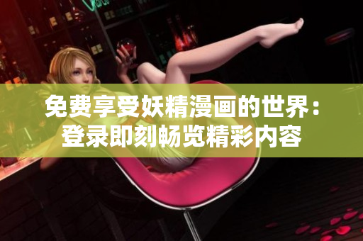 免費(fèi)享受妖精漫畫(huà)的世界：登錄即刻暢覽精彩內(nèi)容