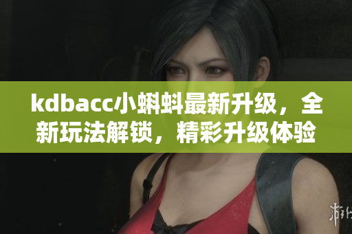 kdbacc小蝌蚪最新升級，全新玩法解鎖，精彩升級體驗讓你欲罷不能