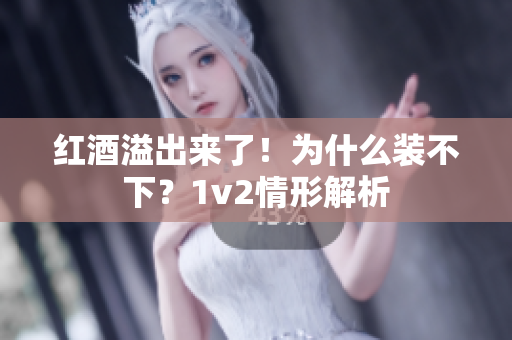紅酒溢出來了！為什么裝不下？1v2情形解析
