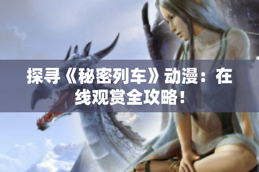 探尋《秘密列車》動(dòng)漫：在線觀賞全攻略！