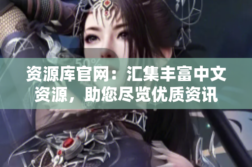 資源庫(kù)官網(wǎng)：匯集豐富中文資源，助您盡覽優(yōu)質(zhì)資訊