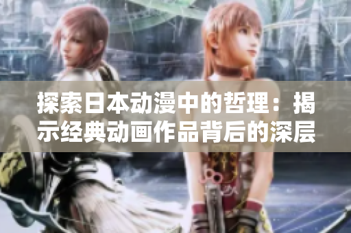 探索日本動(dòng)漫中的哲理：揭示經(jīng)典動(dòng)畫(huà)作品背后的深層思想和智慧之源