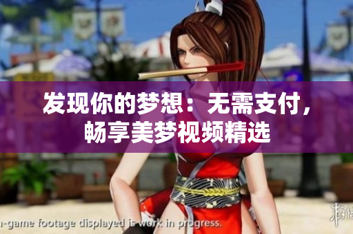 發(fā)現(xiàn)你的夢想：無需支付，暢享美夢視頻精選