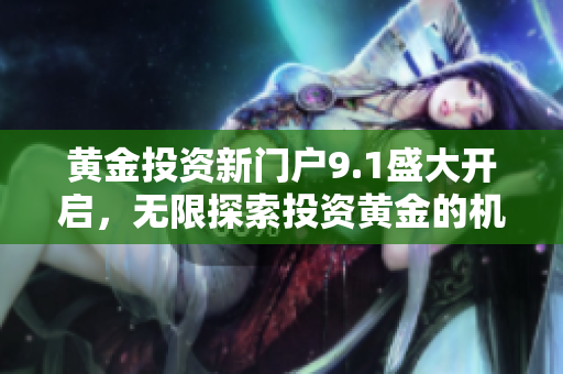 黃金投資新門戶9.1盛大開(kāi)啟，無(wú)限探索投資黃金的機(jī)會(huì)