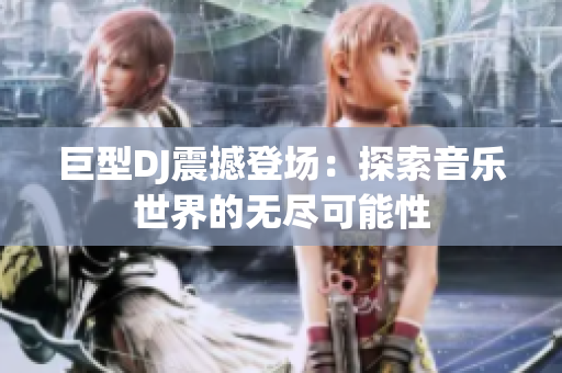巨型DJ震撼登場(chǎng)：探索音樂(lè)世界的無(wú)盡可能性